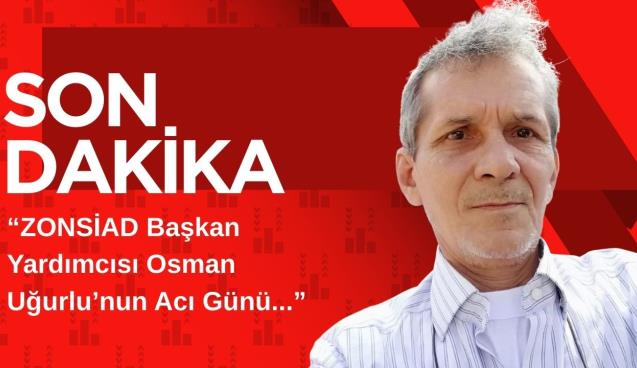 ZONSİAD Başkan Yardımcısı Osman Uğurlu’nun Acı Günü