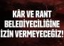 KAR VE RANT BELEDİYECİLİĞİNE İZİN VERMEYECEĞİZ!