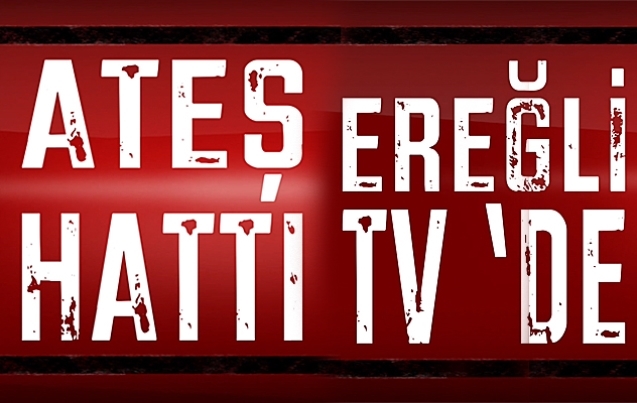 Ateş Hattı Ereğli TV’de başlıyor…